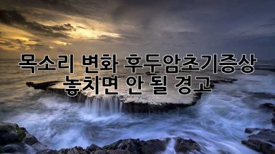 📢 목소리 변화? 후두암초기증상, 놓치면 안 될 경고🚨